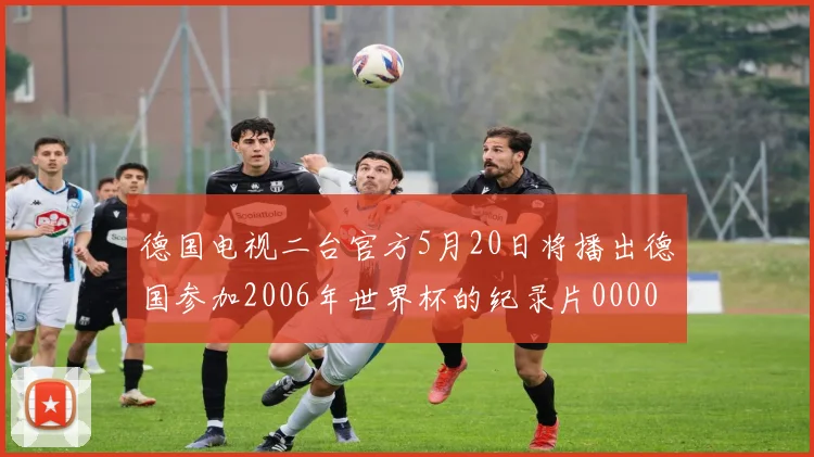 德国电视二台官方5月20日将播出德国参加2006年世界杯的纪录片0000644