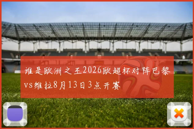 谁是欧洲之王2026欧超杯对阵巴黎vs维拉8月13日3点开赛